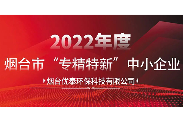 喜报|烟台优泰环保科技有限公司通过2022年度烟台市“专精特新“中小企业认定！