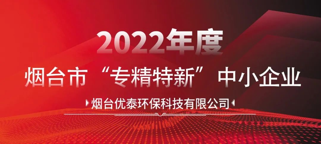 喜报|烟台优泰环保科技有限公司通过2022年度烟台市“专精特新“中小企业认定！(图2)